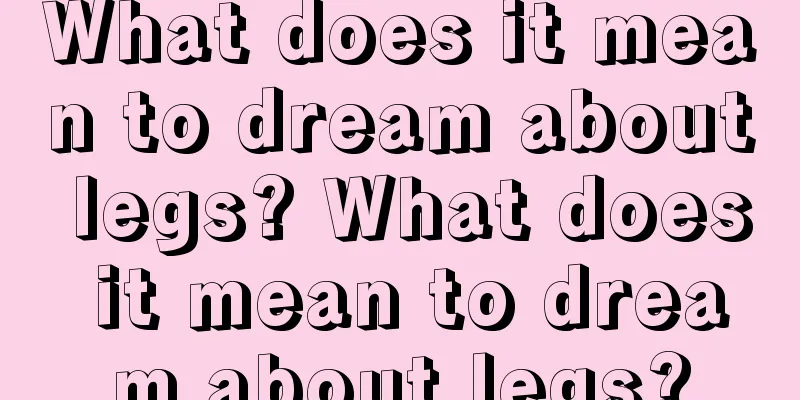 What does it mean to dream about legs? What does it mean to dream about legs?