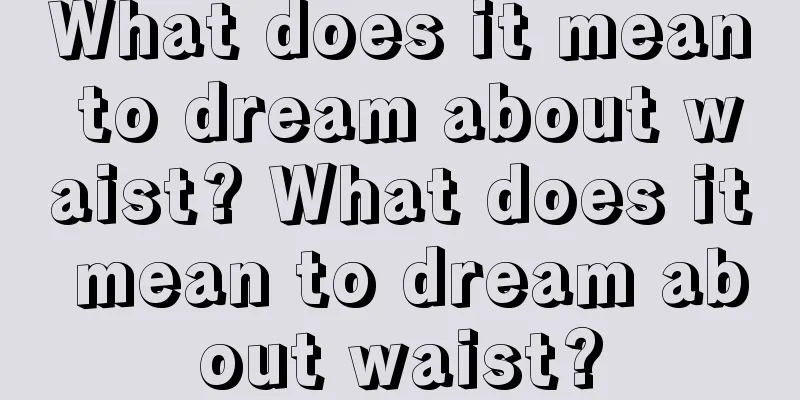 What does it mean to dream about waist? What does it mean to dream about waist?