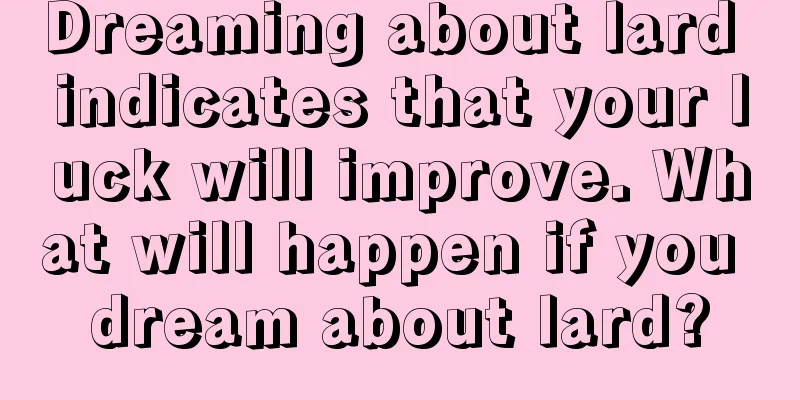 Dreaming about lard indicates that your luck will improve. What will happen if you dream about lard?