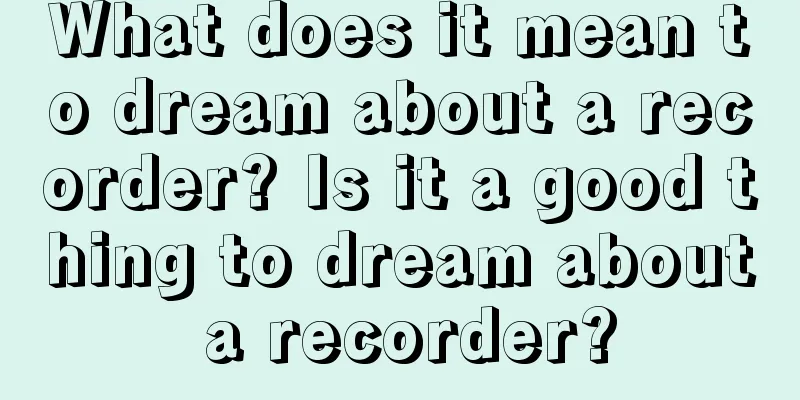 What does it mean to dream about a recorder? Is it a good thing to dream about a recorder?