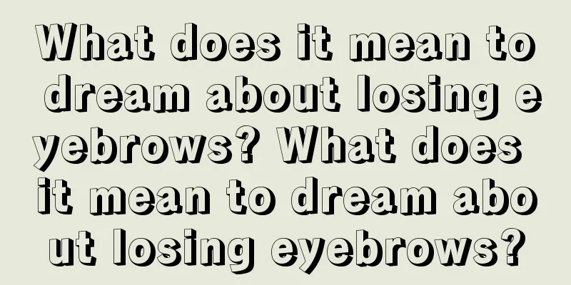 What does it mean to dream about losing eyebrows? What does it mean to dream about losing eyebrows?