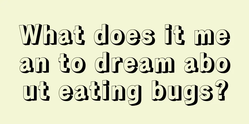 What does it mean to dream about eating bugs?