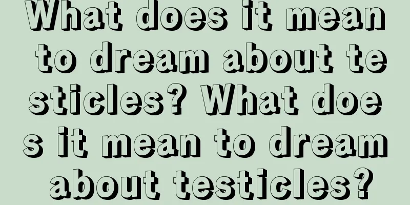 What does it mean to dream about testicles? What does it mean to dream about testicles?