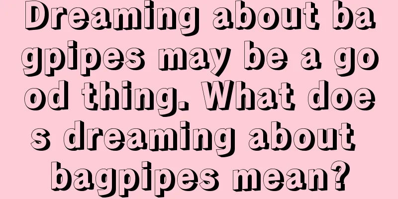 Dreaming about bagpipes may be a good thing. What does dreaming about bagpipes mean?