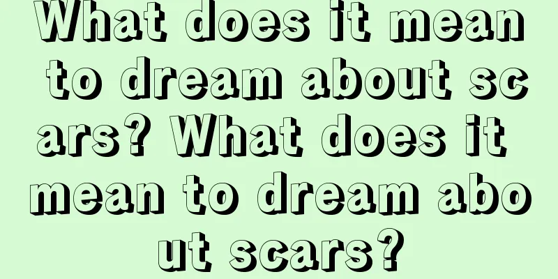 What does it mean to dream about scars? What does it mean to dream about scars?