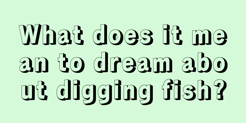 What does it mean to dream about digging fish?