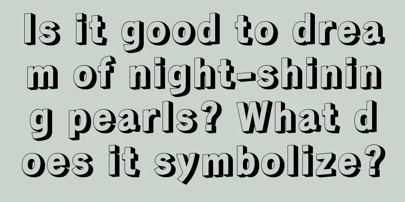 Is it good to dream of night-shining pearls? What does it symbolize?