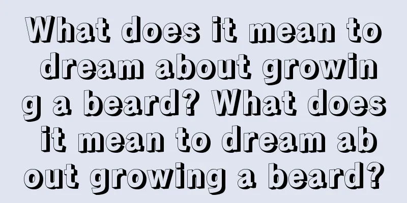 What does it mean to dream about growing a beard? What does it mean to dream about growing a beard?