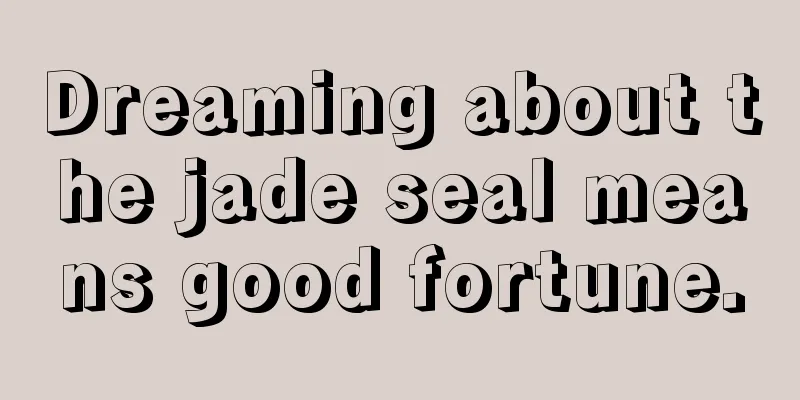 Dreaming about the jade seal means good fortune.