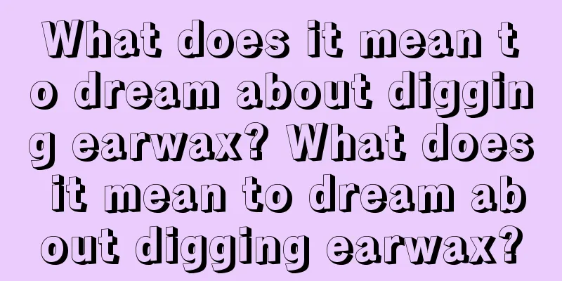 What does it mean to dream about digging earwax? What does it mean to dream about digging earwax?