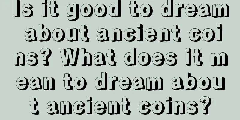 Is it good to dream about ancient coins? What does it mean to dream about ancient coins?