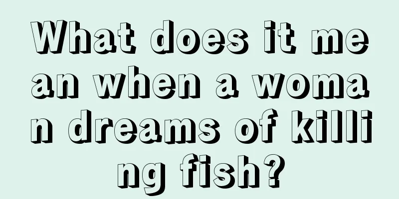 What does it mean when a woman dreams of killing fish?