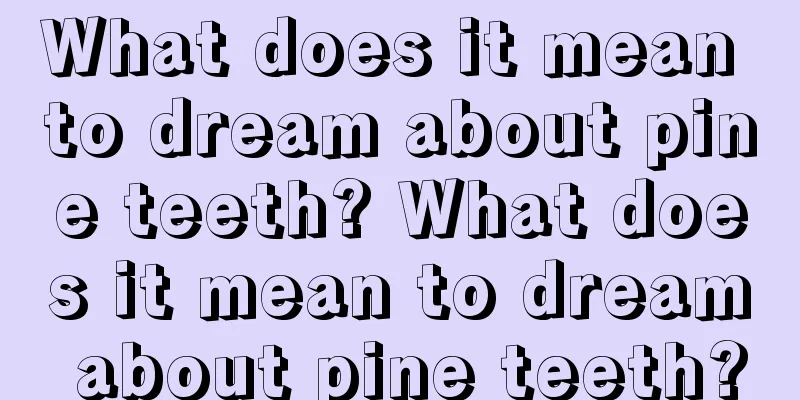 What does it mean to dream about pine teeth? What does it mean to dream about pine teeth?