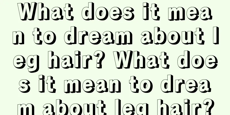 What does it mean to dream about leg hair? What does it mean to dream about leg hair?