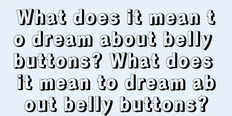 What does it mean to dream about belly buttons? What does it mean to dream about belly buttons?