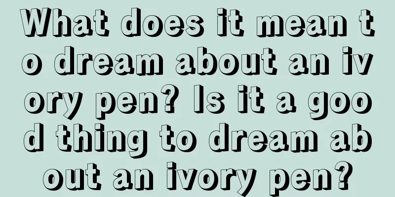 What does it mean to dream about an ivory pen? Is it a good thing to dream about an ivory pen?