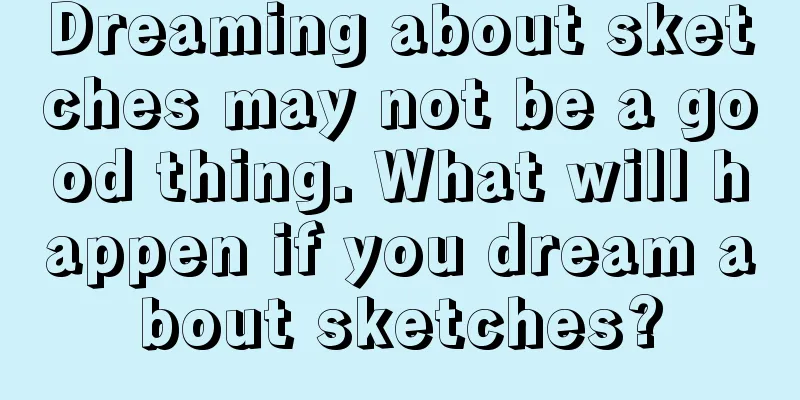 Dreaming about sketches may not be a good thing. What will happen if you dream about sketches?