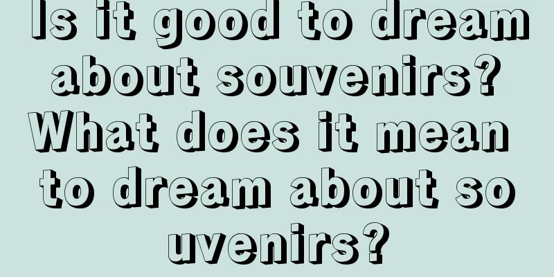 Is it good to dream about souvenirs? What does it mean to dream about souvenirs?