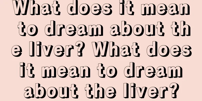 What does it mean to dream about the liver? What does it mean to dream about the liver?