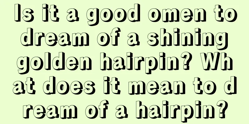 Is it a good omen to dream of a shining golden hairpin? What does it mean to dream of a hairpin?