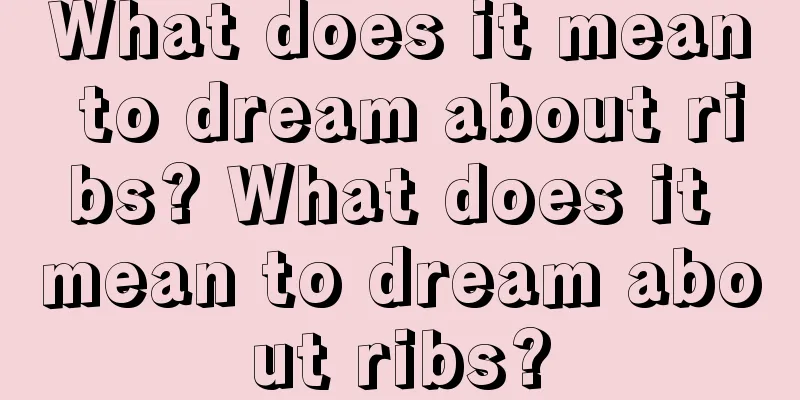 What does it mean to dream about ribs? What does it mean to dream about ribs?