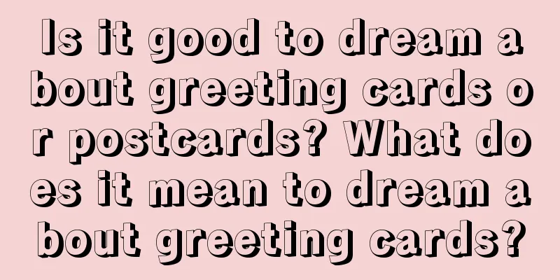 Is it good to dream about greeting cards or postcards? What does it mean to dream about greeting cards?