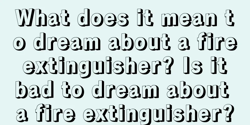 What does it mean to dream about a fire extinguisher? Is it bad to dream about a fire extinguisher?