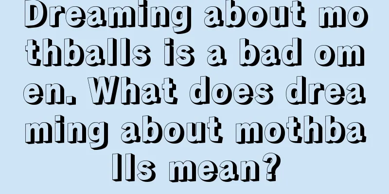 Dreaming about mothballs is a bad omen. What does dreaming about mothballs mean?