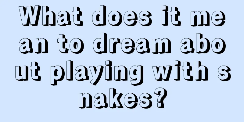 What does it mean to dream about playing with snakes?