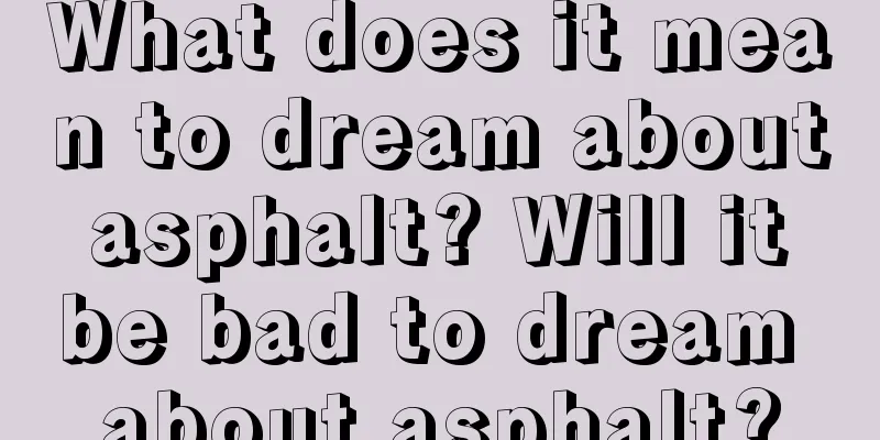 What does it mean to dream about asphalt? Will it be bad to dream about asphalt?