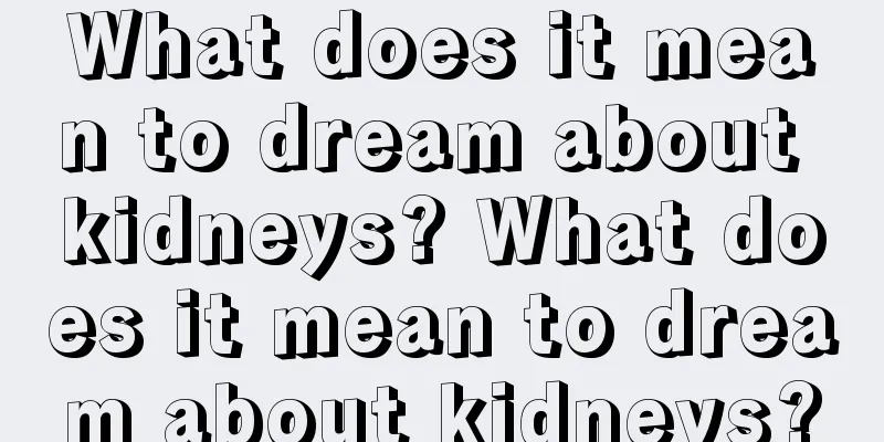 What does it mean to dream about kidneys? What does it mean to dream about kidneys?