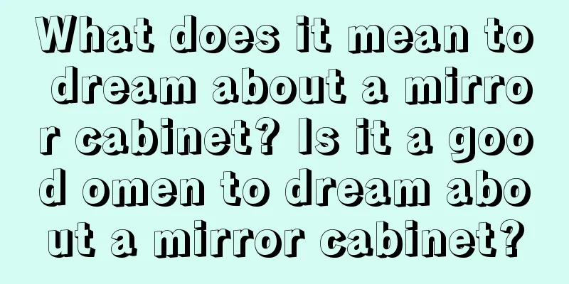 What does it mean to dream about a mirror cabinet? Is it a good omen to dream about a mirror cabinet?