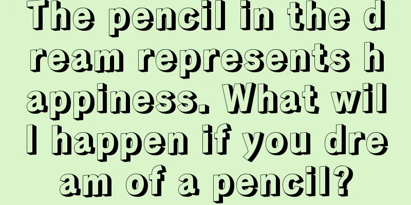 The pencil in the dream represents happiness. What will happen if you dream of a pencil?