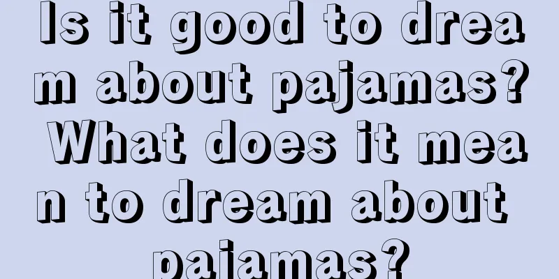 Is it good to dream about pajamas? What does it mean to dream about pajamas?