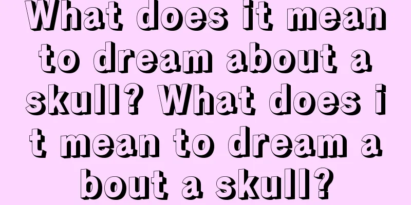 What does it mean to dream about a skull? What does it mean to dream about a skull?