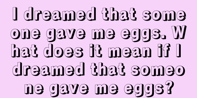 I dreamed that someone gave me eggs. What does it mean if I dreamed that someone gave me eggs?