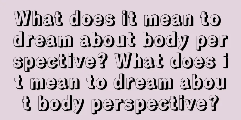 What does it mean to dream about body perspective? What does it mean to dream about body perspective?