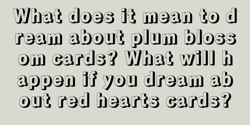 What does it mean to dream about plum blossom cards? What will happen if you dream about red hearts cards?