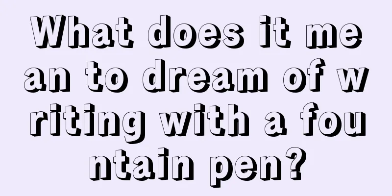 What does it mean to dream of writing with a fountain pen?