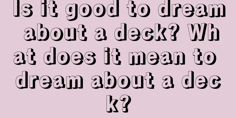 Is it good to dream about a deck? What does it mean to dream about a deck?