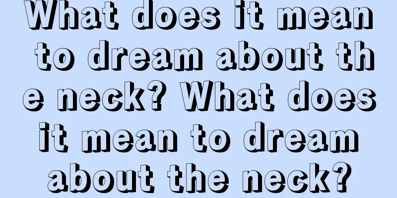 What does it mean to dream about the neck? What does it mean to dream about the neck?