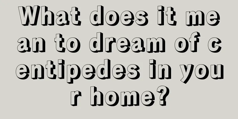 What does it mean to dream of centipedes in your home?