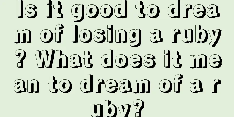 Is it good to dream of losing a ruby? What does it mean to dream of a ruby?