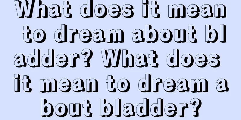 What does it mean to dream about bladder? What does it mean to dream about bladder?