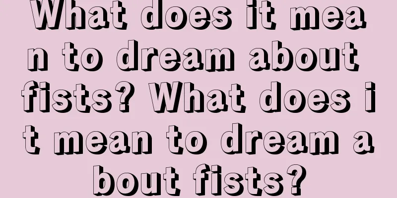 What does it mean to dream about fists? What does it mean to dream about fists?