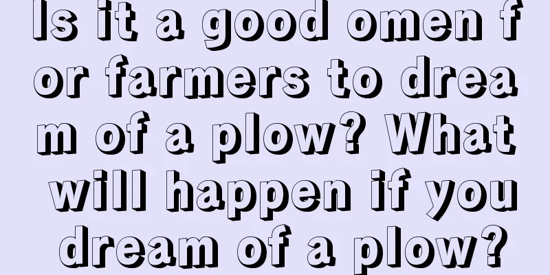 Is it a good omen for farmers to dream of a plow? What will happen if you dream of a plow?