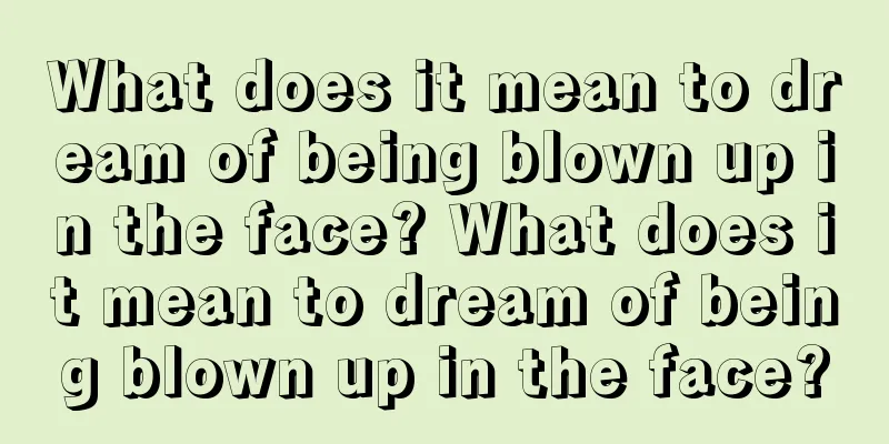 What does it mean to dream of being blown up in the face? What does it mean to dream of being blown up in the face?