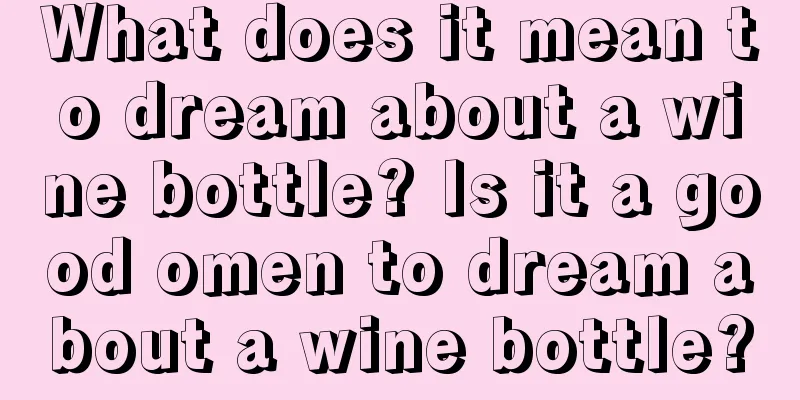 What does it mean to dream about a wine bottle? Is it a good omen to dream about a wine bottle?