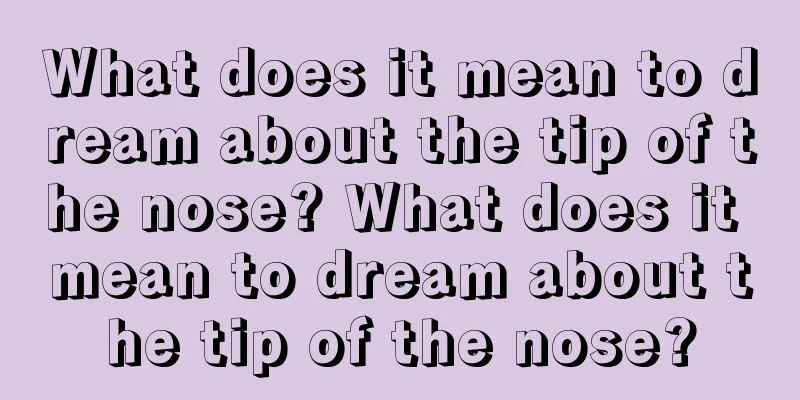 What does it mean to dream about the tip of the nose? What does it mean to dream about the tip of the nose?