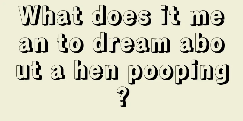 What does it mean to dream about a hen pooping?